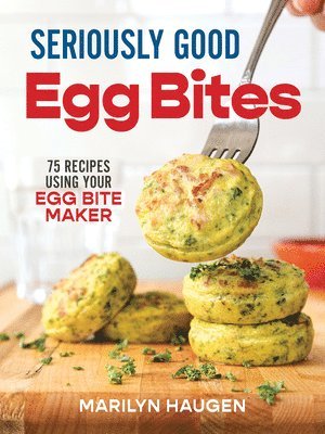 Seriously Good Egg Bites: 75 Recipes Using Your Egg Bite Maker 1