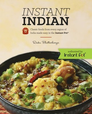 Instant Indian: Classic Foods from Every Region of India made easy in the Instant Pot