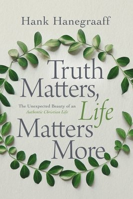 Hank Hanegraaff - Truth Matters, Life Matters More: The Unexpected Beauty of an Authentic Christian Life, Inbunden