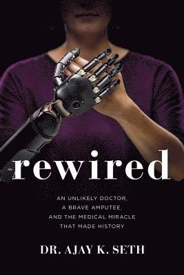 Ajay K. Seth, Robert Suggs, Seth - Rewired: An Unlikely Doctor, a Brave Amputee, and the Medical Miracle That Made History, Inbunden