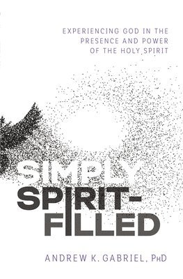 Andrew K. Gabriel, Dr. Andrew K. Gabriel, Dr.  Andrew K. Gabriel, Andrew K Gabriel - Simply Spirit-Filled, Häftad