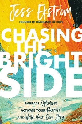 Jess Ekstrom - Chasing the Bright Side: Embrace Optimism, Activate Your Purpose, and Write Your Own Story, Inbunden