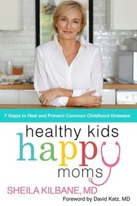 bokomslag Healthy Kids, Happy Moms: 7 Steps to Heal and Prevent Common Childhood Illnesses