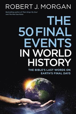 Robert J. Morgan, Robert J Morgan - The 50 Final Events in World History: The Bible's Last Words on Earth's Final Days, Inbunden