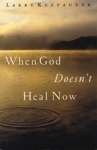 Larry Keefauver - When God Doesn't Heal Now, Inbunden