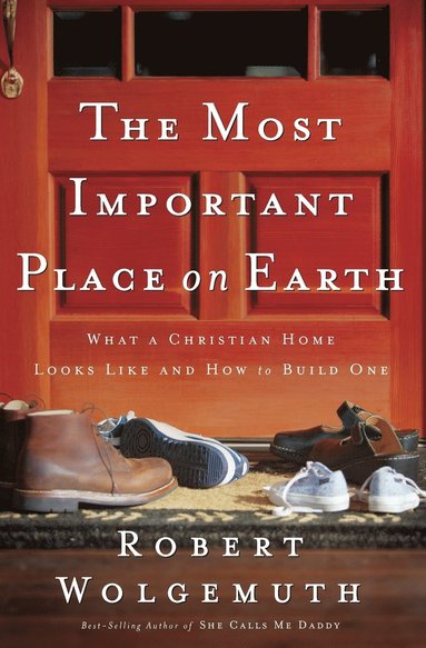 bokomslag The Most Important Place on Earth: What a Christian Home Looks Like and How to Build One