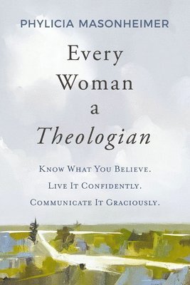 Phylicia Masonheimer - Every Woman a Theologian: Know What You Believe. Live It Confidently. Communicate It Graciously., Inbunden