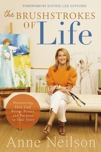 bokomslag The Brushstrokes of Life: Discovering How God Brings Beauty and Purpose to Your Story