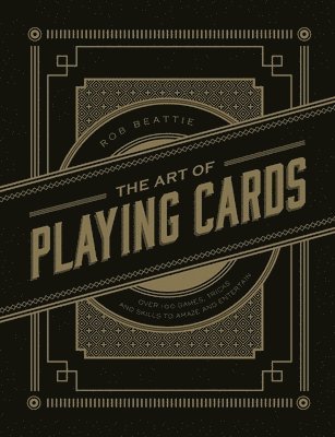 Art of Playing Cards: Over 100 Games, Tricks, and Skills to Amaze and Entertain