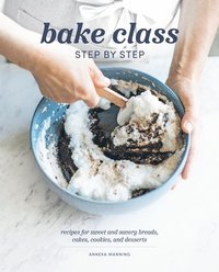 bokomslag Bake Class Step by Step: Recipes for Sweet and Savory Breads, Cakes, Cookies and Desserts