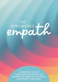 bokomslag The Empowered Empath: A Workbook to Help Highly Sensitive People Set Boundaries, Learn Self-Reliance, and Protect Their Spirit