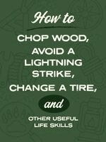 Nic Compton, Kim Davies, David Martin, Sara Rose - How to Chop Wood, Avoid a Lightning Strike, Change a Tire, and Other Useful Life Skills, Häftad