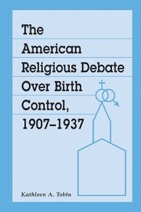 bokomslag The American Religious Debate Over Birth Control, 1907-1937