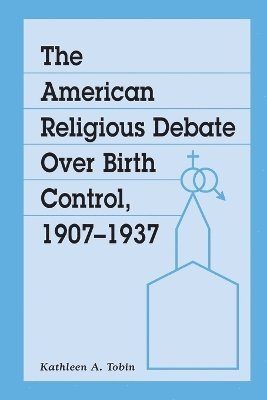 bokomslag The American Religious Debate Over Birth Control, 1907-1937