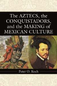 bokomslag The Aztecs, the Conquistadors, and the Making of Mexican Culture