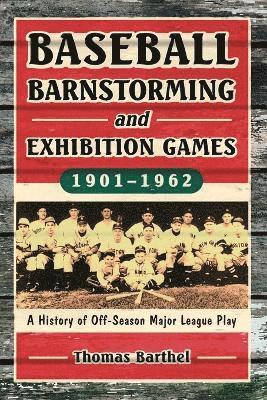 Thomas Barthel - Baseball Barnstorming and Exhibition Games, 1901-1962, Häftad