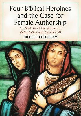 Hillel I. Millgram - Four Biblical Heroines and the Case for Female Authorship, Häftad