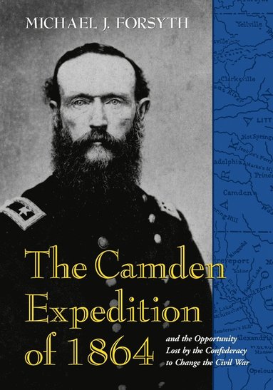 bokomslag The Camden Expedition of 1864 and the Opportunity Lost by the Confederacy to Change the Civil War