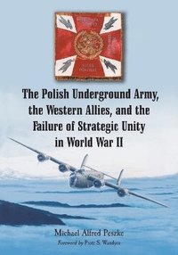 bokomslag The Polish Underground Army, the Western Allies, and the Failure of Strategic Unity in World War II