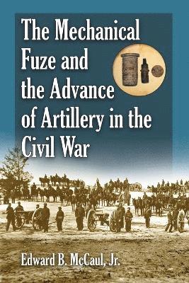 bokomslag The Mechanical Fuze and the Advance of Artillery in the Civil War