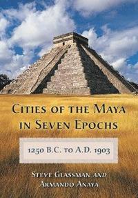 bokomslag Cities of the Maya in Seven Epochs, 1250 B.C. to A.D. 1903