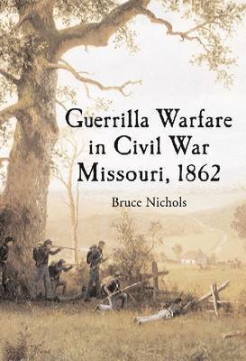 Guerrilla Warfare in Civil War Missouri, Volume I, 1862 1