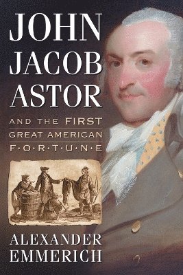 bokomslag John Jacob Astor and the First Great American Fortune