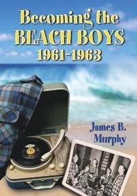 bokomslag Becoming the Beach Boys, 1961-1963