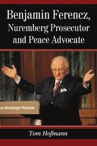 bokomslag Benjamin Ferencz, Nuremberg Prosecutor and Peace Advocate