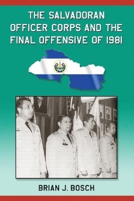 Brian J. Bosch - Salvadoran Officer Corps and the Final Offensive of 1981, Häftad