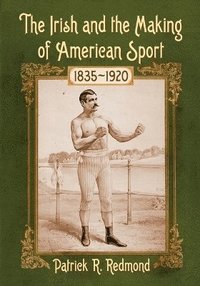 bokomslag The Irish and the Making of American Sport, 1835-1920