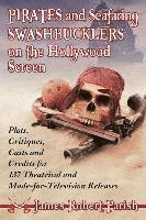 Pirates and Seafaring Swashbucklers on the Hollywood Screen: Plots, Critiques, Casts and Credits for 137 Theatrical and Made-For-Television Releases