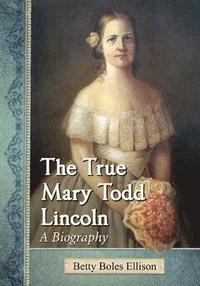 bokomslag The True Mary Todd Lincoln