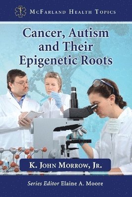 K. John Morrow, Jr. Morrow, K. John, Elaine A. Moore - Cancer, Autism and Their Epigenetic Roots, Häftad