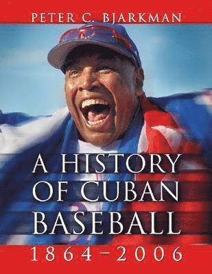 Peter C. Bjarkman - History of Cuban Baseball, 1864-2006, Häftad