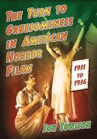 bokomslag The Turn to Gruesomeness in American Horror Films, 1931-1936
