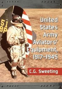 bokomslag United States Army Aviators' Equipment, 1917-1945