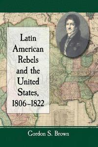 bokomslag Latin American Rebels and the United States, 1806-1822