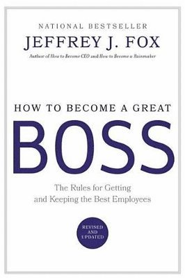 Jeffrey J. Fox - How to Become a Great Boss: The Rules for Getting and Keeping the Best Employees, Inbunden