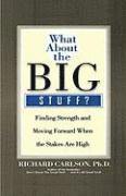 Richard Carlson - What about the Big Stuff?: Finding Strength and Moving Forward When the Stakes Are High, Inbunden