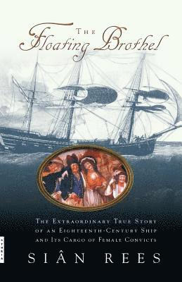 The Floating Brothel: The Extraordinary True Story of an Eighteenth-Century Ship and Its Cargo of Female Convicts 1