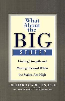 Richard Carlson - What about the Big Stuff?: Finding Strength and Moving Forward When the Stakes Are High, Häftad