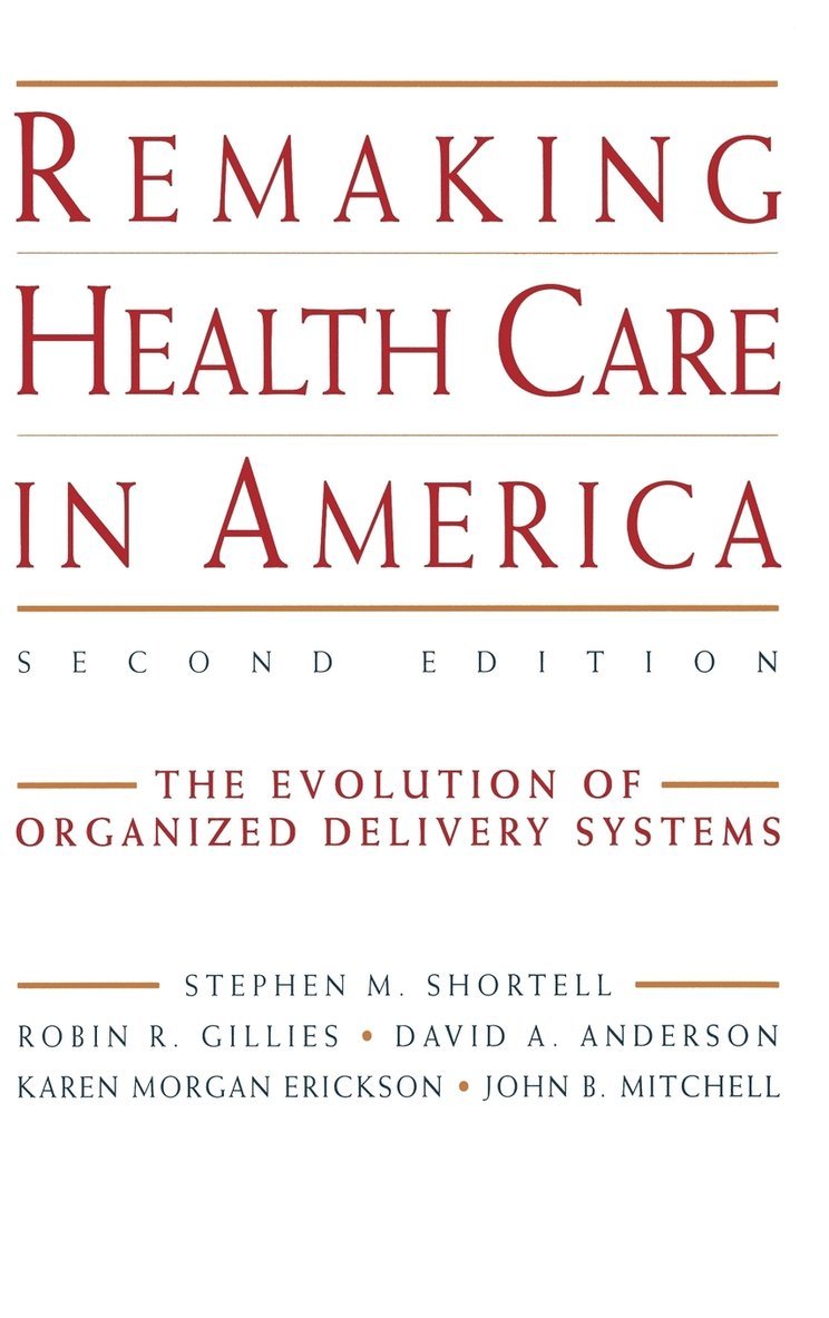 Stephen M. Shortell, Robin R. Gillies, David A. Anderson, Karen Morgan Erickson, John B. Mitchell, Shortell, Anderson - Remaking Health Care in America, Inbunden