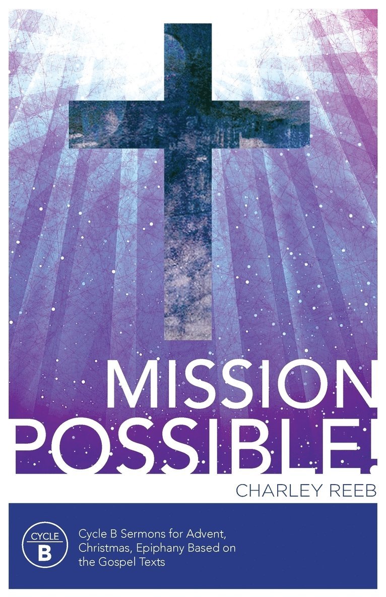 Mission Possible! Cycle B Sermons for Advent, Christmas, and Epiphany Based on the Gospel Texts 1