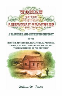 bokomslag Woman on the American Frontier. A Valuable and Authentic History of the Heroism, Adventures, Privations, Captivities, Trials, and Noble Lives and Deaths of the Pioneer Mothers of the Republic