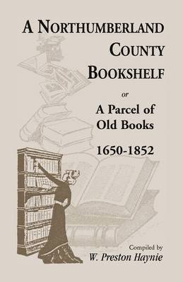 W Preston Haynie, W. Preston Haynie - Northumberland County Bookshelf or A Parcel of Old Books, 1650-1852, Häftad