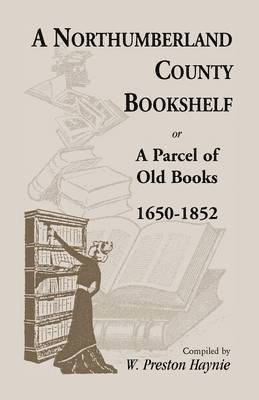 A Northumberland County Bookshelf or A Parcel of Old Books, 1650-1852 1