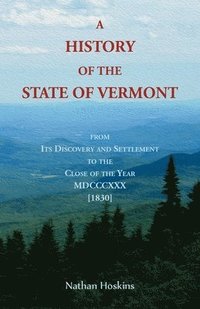 bokomslag A History of the State of Vermont, From its Discovery and Settlement to the Close of the Year MDCCCXXX [1830]