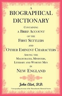 bokomslag A Biographical Dictionary Containing a Brief Account of the First Settlers and Other Eminent Characters Amoung the Magistrates, Ministers, Literary an