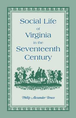 Social Life of Virginia in the Seventeenth Century. an Inquiry Into the Origin of the Higher Planting Class, Together with an Account of the Habits, C 1